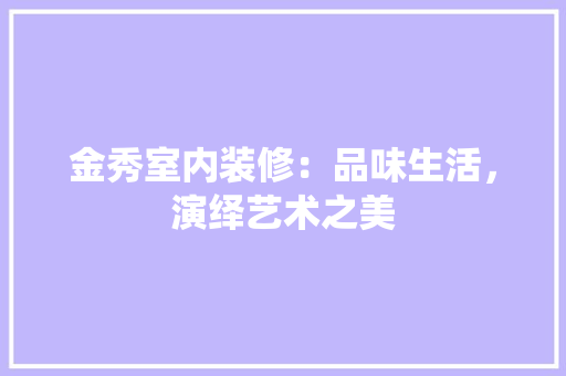 金秀室内装修：品味生活，演绎艺术之美