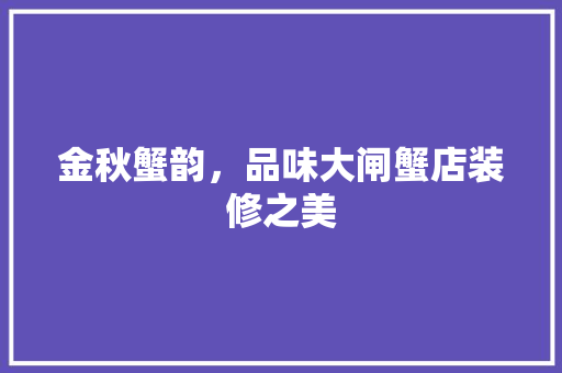 金秋蟹韵，品味大闸蟹店装修之美