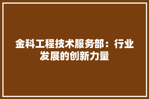 金科工程技术服务部：行业发展的创新力量