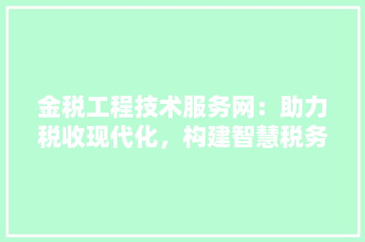 金税工程技术服务网：助力税收现代化，构建智慧税务新格局 室内设计