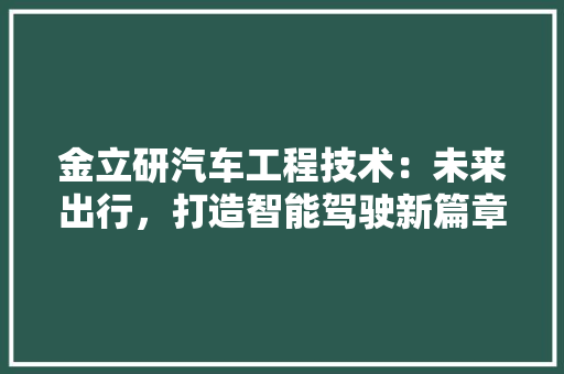 金立研汽车工程技术：未来出行，打造智能驾驶新篇章