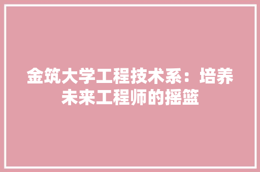 金筑大学工程技术系：培养未来工程师的摇篮 室内设计