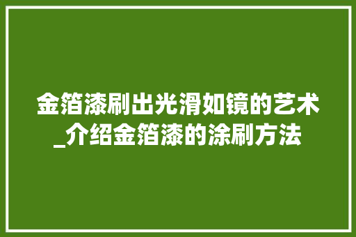 金箔漆刷出光滑如镜的艺术_介绍金箔漆的涂刷方法 室内设计