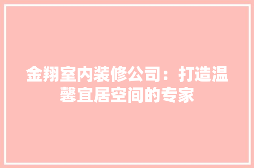 金翔室内装修公司：打造温馨宜居空间的专家 室内设计