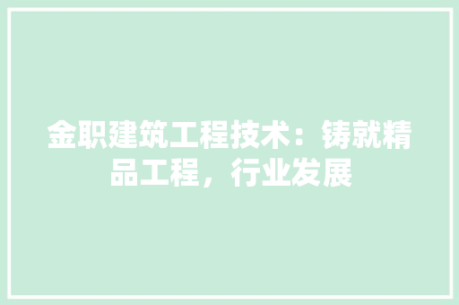 金职建筑工程技术：铸就精品工程，行业发展