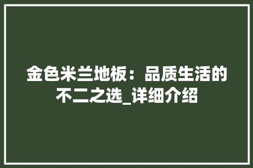 金色米兰地板：品质生活的不二之选_详细介绍