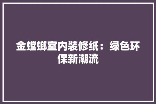 金螳螂室内装修纸：绿色环保新潮流 室内设计