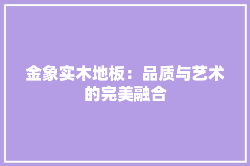 金象实木地板：品质与艺术的完美融合 室内设计