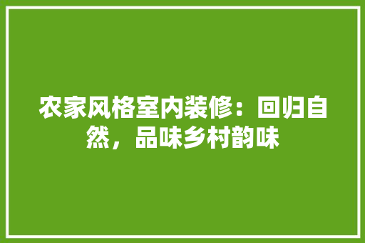 农家风格室内装修：回归自然，品味乡村韵味