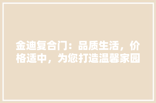 金迪复合门：品质生活，价格适中，为您打造温馨家园 室内设计