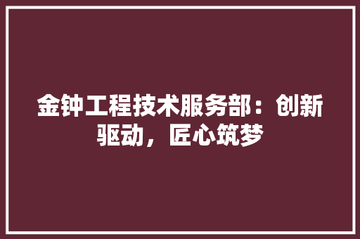 金钟工程技术服务部：创新驱动，匠心筑梦 室内设计