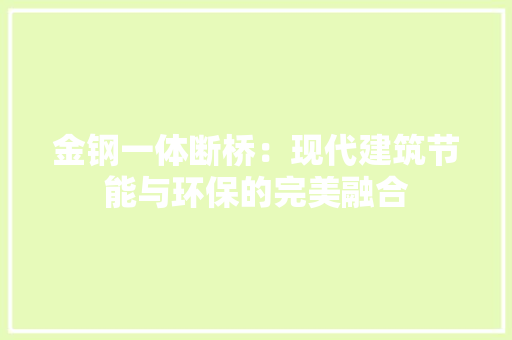 金钢一体断桥：现代建筑节能与环保的完美融合 室内设计