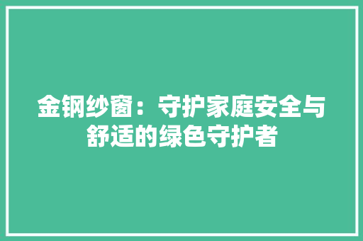 金钢纱窗：守护家庭安全与舒适的绿色守护者 室内设计