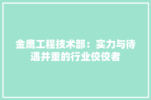 金鹰工程技术部：实力与待遇并重的行业佼佼者 室内设计