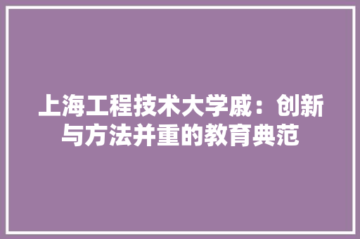上海工程技术大学戚：创新与方法并重的教育典范 地板材料