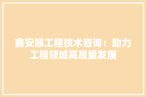鑫安顺工程技术咨询：助力工程领域高质量发展 室内设计
