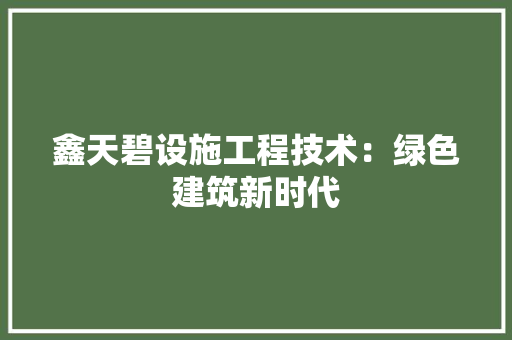 鑫天碧设施工程技术：绿色建筑新时代 室内设计