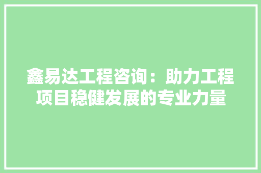 鑫易达工程咨询：助力工程项目稳健发展的专业力量 室内设计