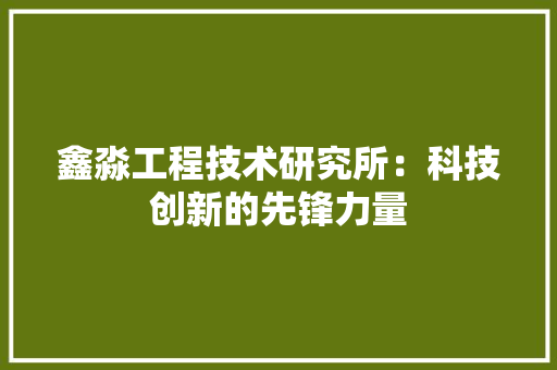 鑫淼工程技术研究所：科技创新的先锋力量 室内设计