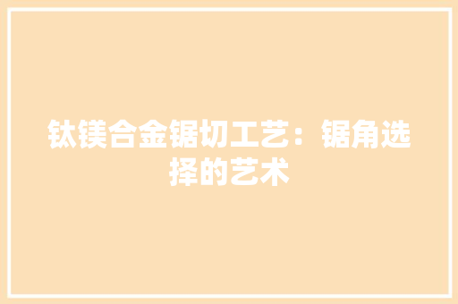 钛镁合金锯切工艺：锯角选择的艺术 室内设计