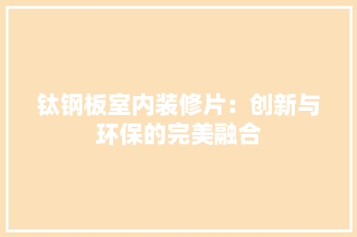 钛钢板室内装修片：创新与环保的完美融合 室内设计