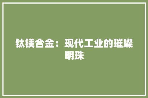 钛镁合金：现代工业的璀璨明珠 室内设计