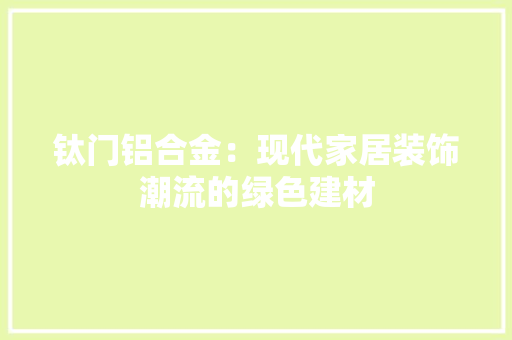 钛门铝合金：现代家居装饰潮流的绿色建材 室内设计