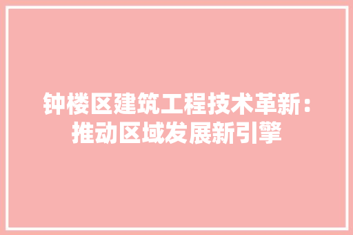 钟楼区建筑工程技术革新：推动区域发展新引擎