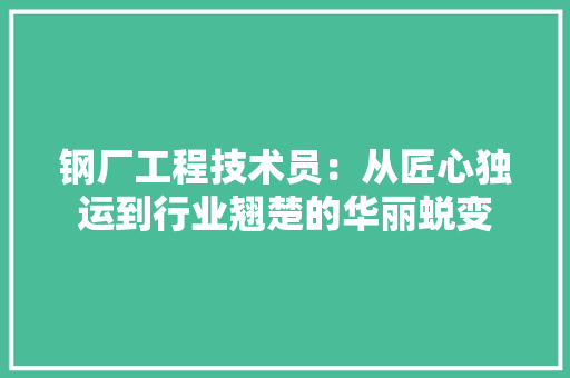 钢厂工程技术员：从匠心独运到行业翘楚的华丽蜕变 室内设计