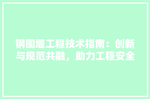 钢围堰工程技术指南：创新与规范共融，助力工程安全与发展 室内设计