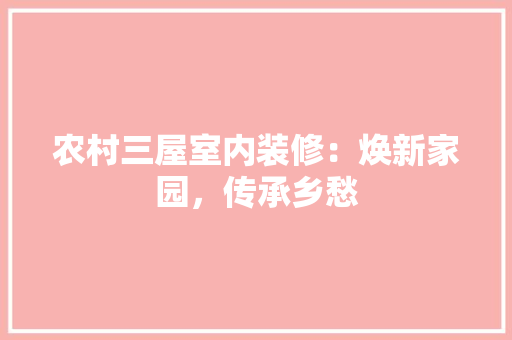 农村三屋室内装修：焕新家园，传承乡愁 家居装修