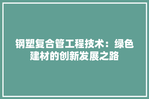 钢塑复合管工程技术：绿色建材的创新发展之路 室内设计