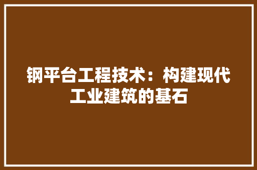 钢平台工程技术：构建现代工业建筑的基石 室内设计