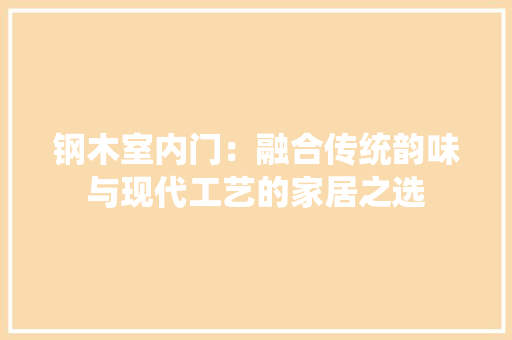 钢木室内门：融合传统韵味与现代工艺的家居之选 室内设计
