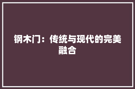 钢木门：传统与现代的完美融合 室内设计
