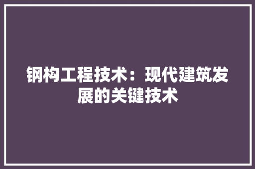 钢构工程技术：现代建筑发展的关键技术 室内设计