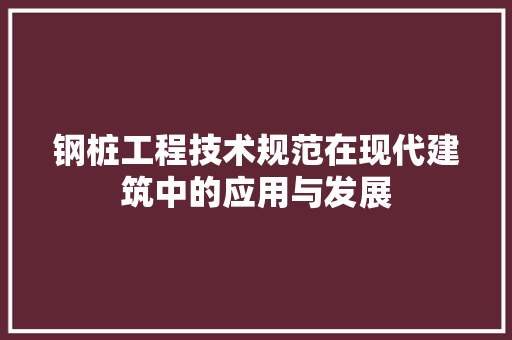 钢桩工程技术规范在现代建筑中的应用与发展 室内设计