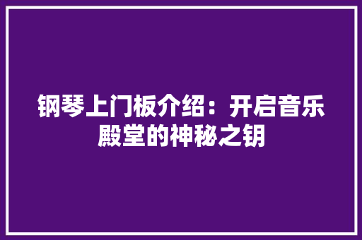 钢琴上门板介绍：开启音乐殿堂的神秘之钥 室内设计