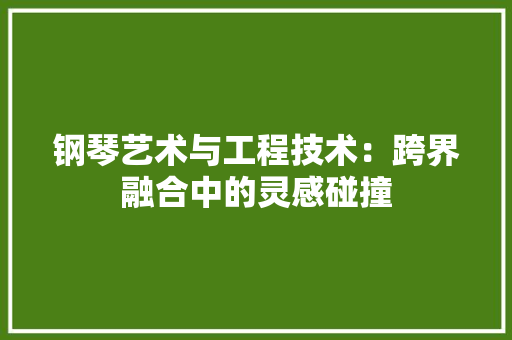 钢琴艺术与工程技术：跨界融合中的灵感碰撞 室内设计