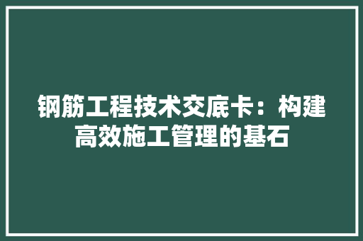 钢筋工程技术交底卡：构建高效施工管理的基石 室内设计