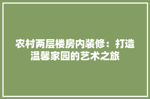 农村两层楼房内装修：打造温馨家园的艺术之旅 家居装修