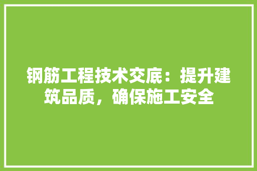 钢筋工程技术交底：提升建筑品质，确保施工安全
