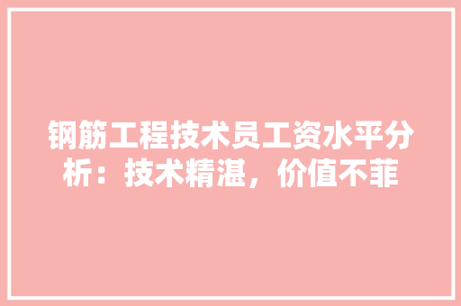 钢筋工程技术员工资水平分析：技术精湛，价值不菲 室内设计