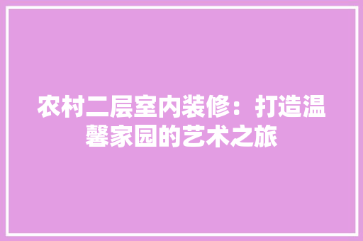 农村二层室内装修：打造温馨家园的艺术之旅 家居装修