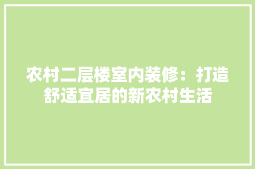 农村二层楼室内装修：打造舒适宜居的新农村生活 家居装修