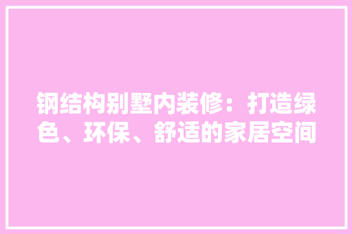 钢结构别墅内装修：打造绿色、环保、舒适的家居空间 室内设计