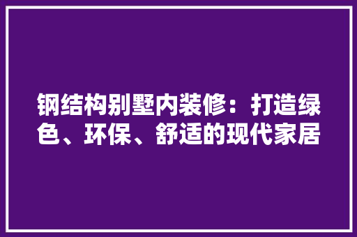 钢结构别墅内装修：打造绿色、环保、舒适的现代家居 室内设计
