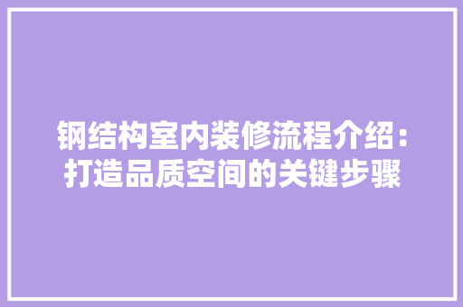 钢结构室内装修流程介绍：打造品质空间的关键步骤 室内设计