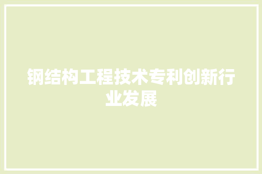 钢结构工程技术专利创新行业发展 室内设计