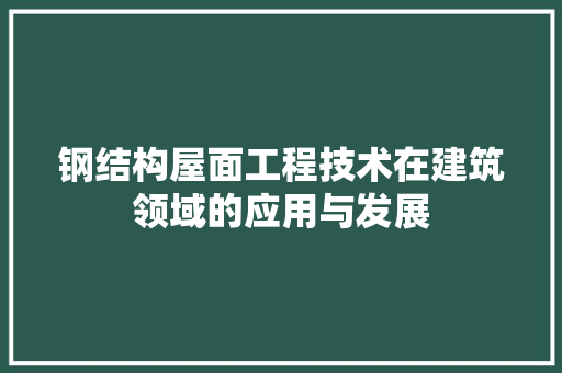 钢结构屋面工程技术在建筑领域的应用与发展
